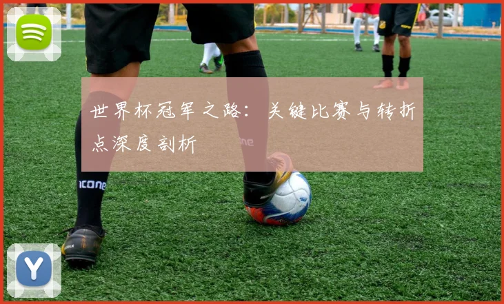 世界杯冠军之路：关键比赛与转折点深度剖析