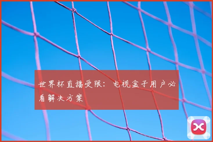 世界杯直播受限：电视盒子用户必看解决方案