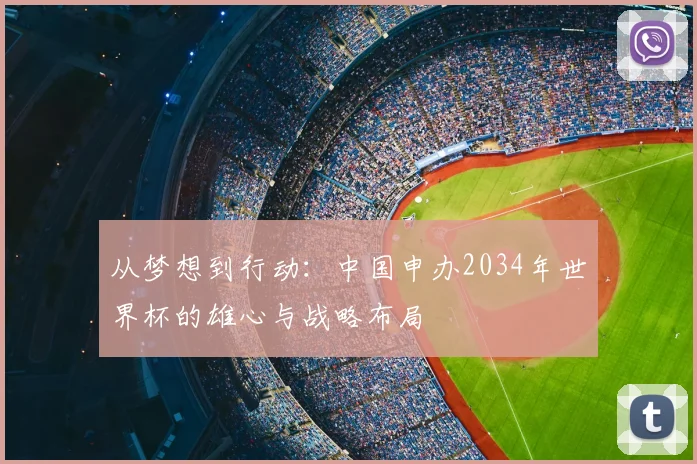 从梦想到行动：中国申办2034年世界杯的雄心与战略布局