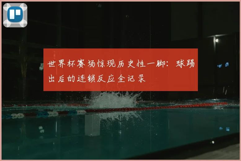 世界杯赛场惊现历史性一脚：球踢出后的连锁反应全记录