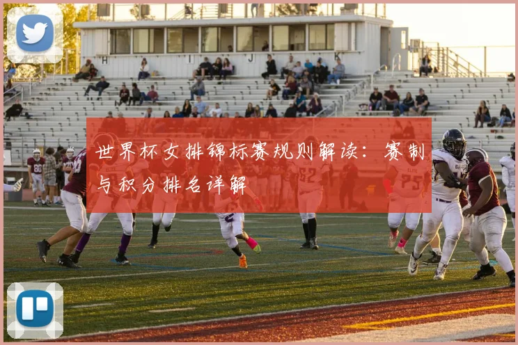世界杯女排锦标赛规则解读:赛制与积分排名详解