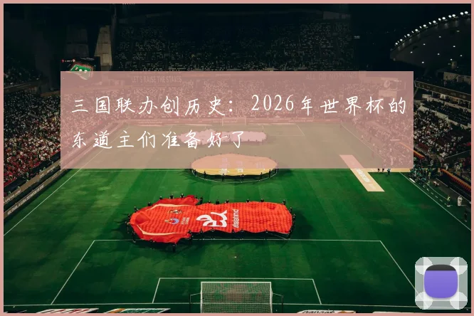 三国联办创历史：2026年世界杯的东道主们准备好了